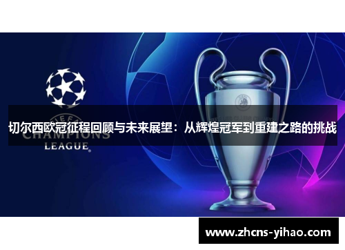 切尔西欧冠征程回顾与未来展望：从辉煌冠军到重建之路的挑战