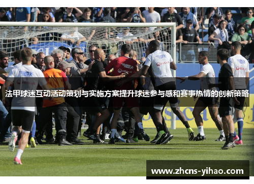 法甲球迷互动活动策划与实施方案提升球迷参与感和赛事热情的创新策略