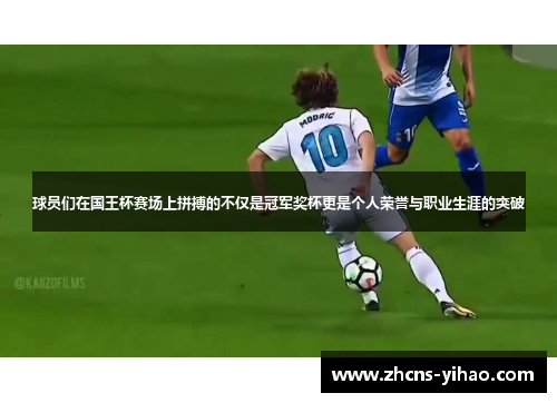 球员们在国王杯赛场上拼搏的不仅是冠军奖杯更是个人荣誉与职业生涯的突破