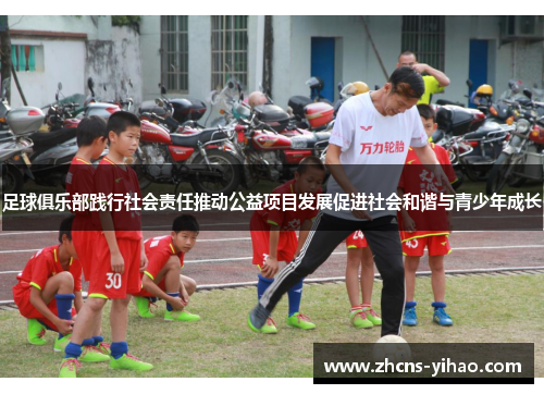 足球俱乐部践行社会责任推动公益项目发展促进社会和谐与青少年成长