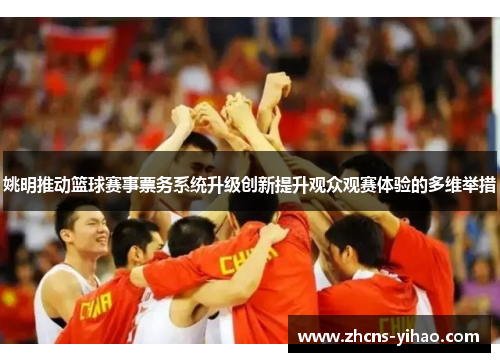 姚明推动篮球赛事票务系统升级创新提升观众观赛体验的多维举措