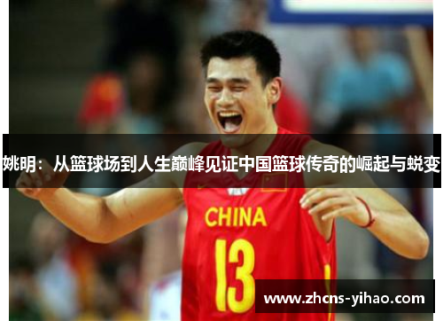 姚明:从篮球场到人生巅峰见证中国篮球传奇的崛起与蜕变 姚明:从篮球场到人生巅峰见证中国篮球传奇的崛起与蜕变
