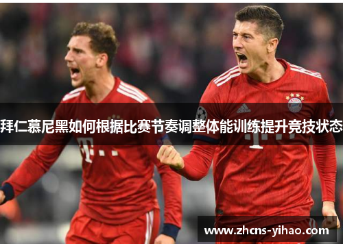 拜仁慕尼黑如何根据比赛节奏调整体能训练提升竞技状态