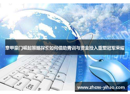 意甲豪门崛起策略探索如何借助青训与资金投入重塑冠军荣耀