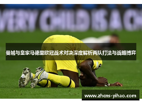 曼城与皇家马德里欧冠战术对决深度解析两队打法与战略博弈