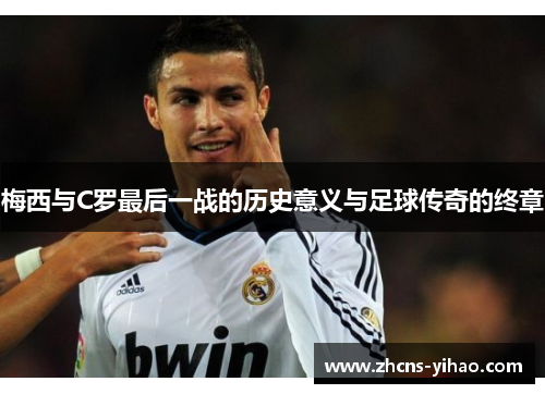 梅西与C罗最后一战的历史意义与足球传奇的终章