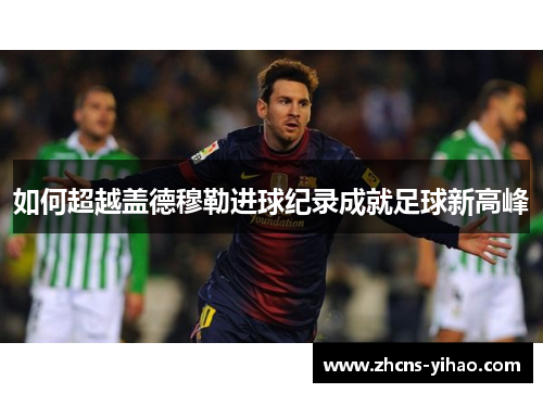 如何超越盖德穆勒进球纪录成就足球新高峰