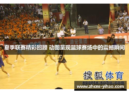 夏季联赛精彩回顾 动图呈现篮球赛场中的震撼瞬间
