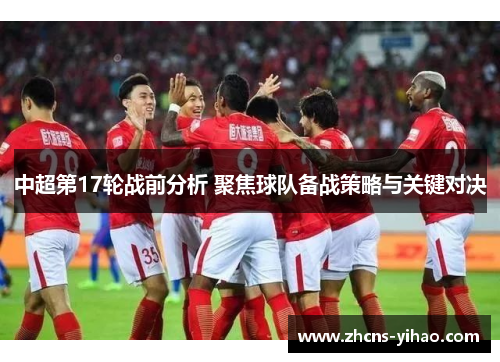 中超第17轮战前分析 聚焦球队备战策略与关键对决