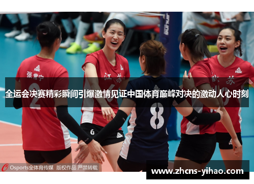 全运会决赛精彩瞬间引爆激情见证中国体育巅峰对决的激动人心时刻