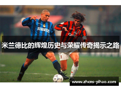 米兰德比的辉煌历史与荣耀传奇揭示之路