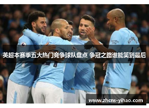 英超本赛季五大热门竞争球队盘点 争冠之路谁能笑到最后