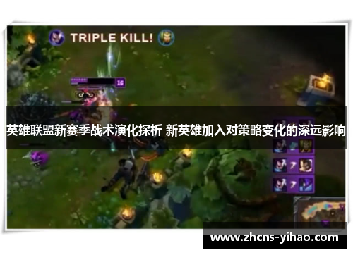 英雄联盟新赛季战术演化探析 新英雄加入对策略变化的深远影响
