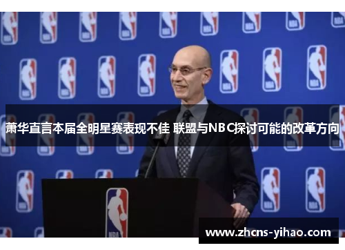 萧华直言本届全明星赛表现不佳 联盟与NBC探讨可能的改革方向