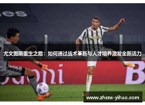 尤文图斯重生之路：如何通过战术革新与人才培养激发全新活力