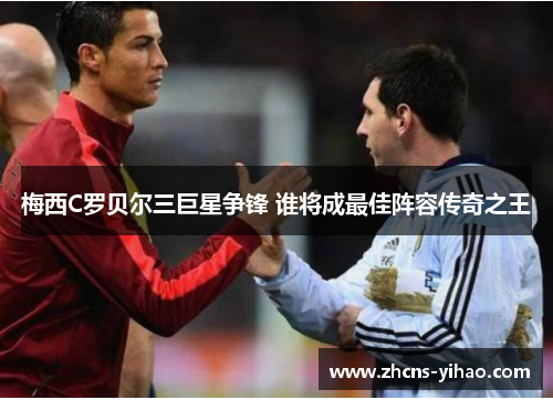梅西C罗贝尔三巨星争锋 谁将成最佳阵容传奇之王
