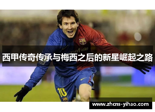 西甲传奇传承与梅西之后的新星崛起之路