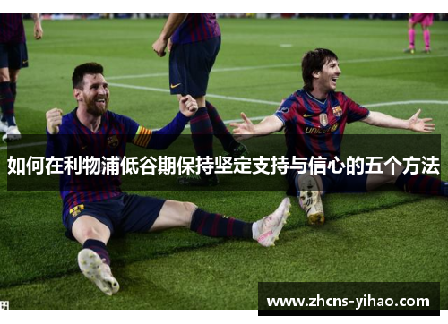 如何在利物浦低谷期保持坚定支持与信心的五个方法