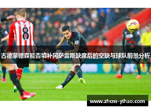 古德蒙德森能否填补冈萨雷斯缺席后的空缺与球队前景分析