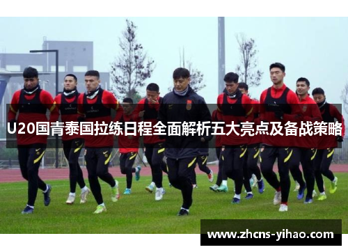 U20国青泰国拉练日程全面解析五大亮点及备战策略