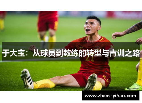 于大宝：从球员到教练的转型与青训之路