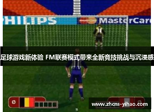足球游戏新体验 FM联赛模式带来全新竞技挑战与沉浸感