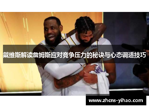 戴维斯解读詹姆斯应对竞争压力的秘诀与心态调适技巧