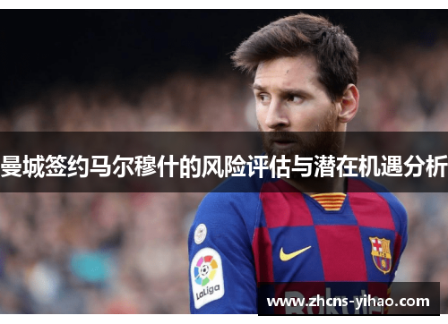 曼城签约马尔穆什的风险评估与潜在机遇分析 曼城签约马尔穆什的风险评估与潜在机遇分析