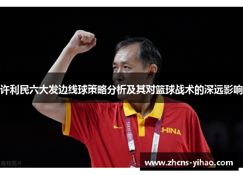 许利民六大发边线球策略分析及其对篮球战术的深远影响