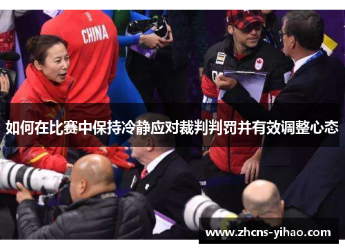 如何在比赛中保持冷静应对裁判判罚并有效调整心态