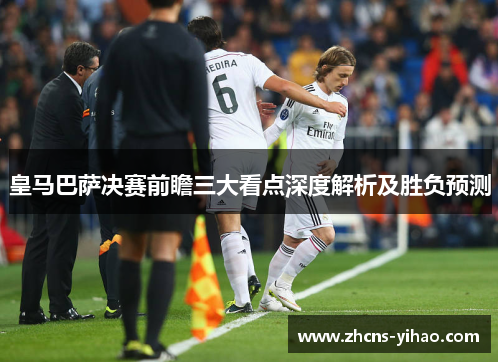 皇马巴萨决赛前瞻三大看点深度解析及胜负预测 皇马巴萨决赛前瞻三大看点深度解析及胜负预测