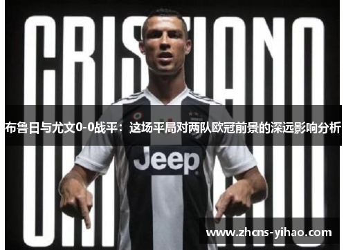 布鲁日与尤文0-0战平：这场平局对两队欧冠前景的深远影响分析