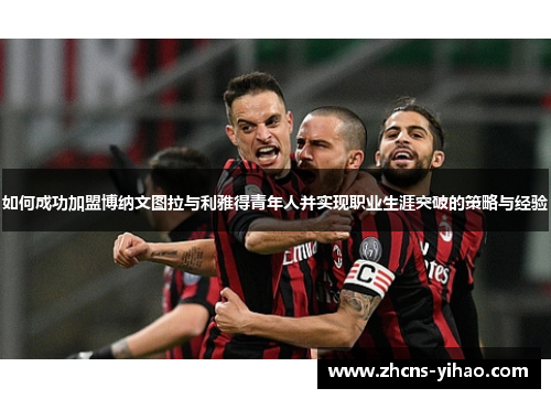 如何成功加盟博纳文图拉与利雅得青年人并实现职业生涯突破的策略与经验