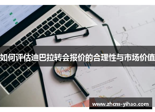 如何评估迪巴拉转会报价的合理性与市场价值