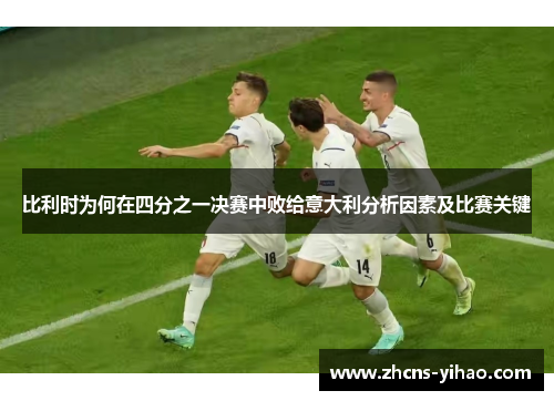 比利时为何在四分之一决赛中败给意大利分析因素及比赛关键
