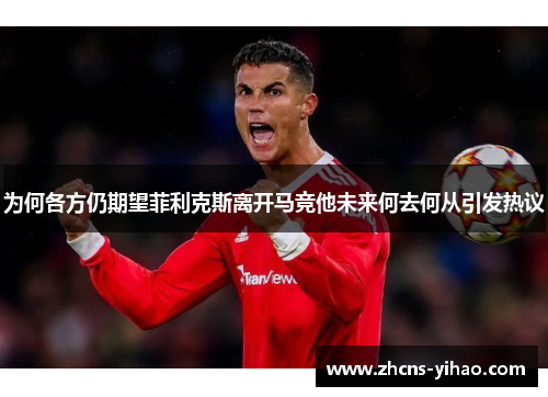 为何各方仍期望菲利克斯离开马竞他未来何去何从引发热议