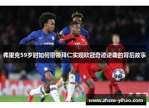 弗里克59岁时如何带领拜仁实现欧冠奇迹逆袭的背后故事