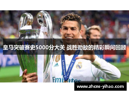 皇马突破赛史5000分大关 战胜劲敌的精彩瞬间回顾