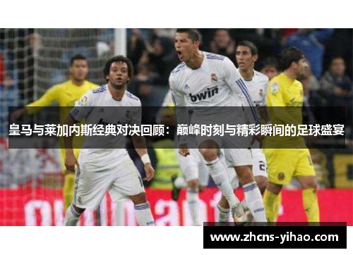 皇马与莱加内斯经典对决回顾：巅峰时刻与精彩瞬间的足球盛宴