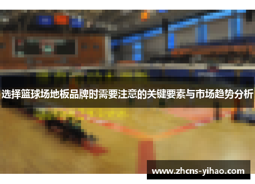 选择篮球场地板品牌时需要注意的关键要素与市场趋势分析