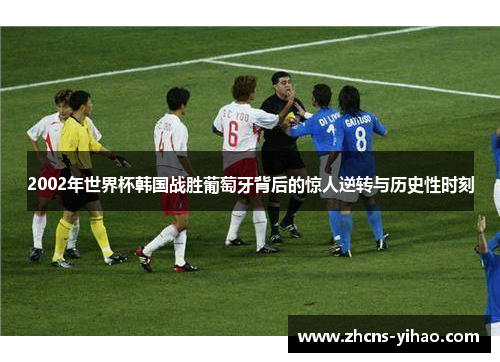 2002年世界杯韩国战胜葡萄牙背后的惊人逆转与历史性时刻