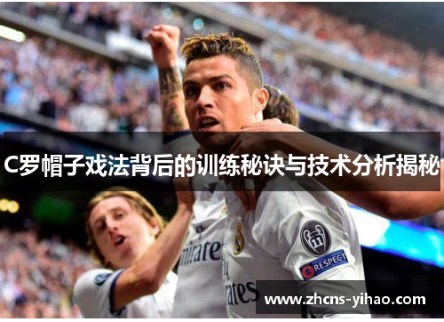 C罗帽子戏法背后的训练秘诀与技术分析揭秘