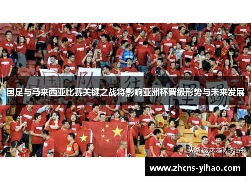国足与马来西亚比赛关键之战将影响亚洲杯晋级形势与未来发展