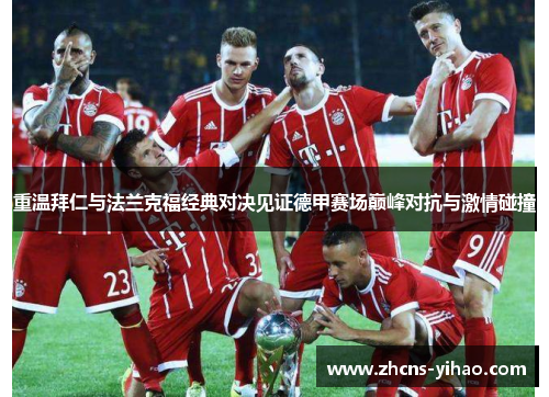 重温拜仁与法兰克福经典对决见证德甲赛场巅峰对抗与激情碰撞