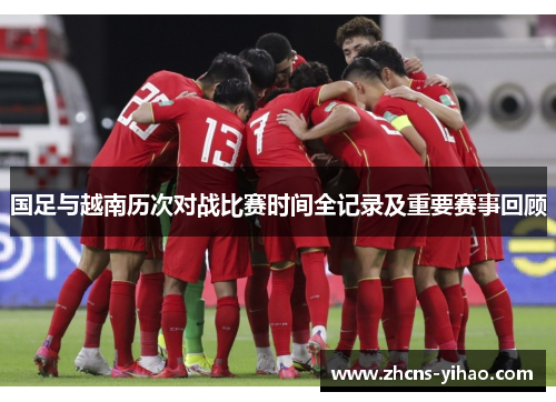 国足与越南历次对战比赛时间全记录及重要赛事回顾 国足与越南历次对战比赛时间全记录及重要赛事回顾