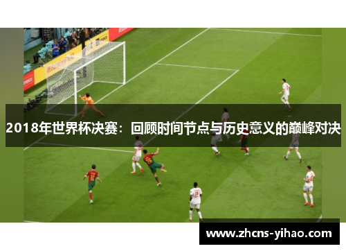 2018年世界杯决赛：回顾时间节点与历史意义的巅峰对决