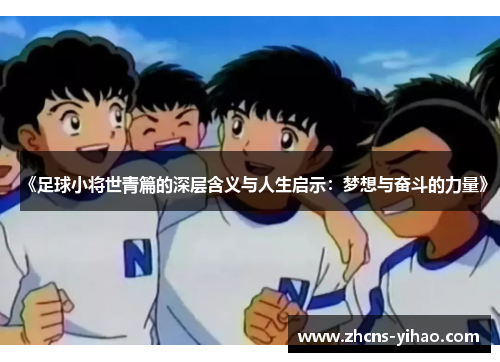 《足球小将世青篇的深层含义与人生启示：梦想与奋斗的力量》