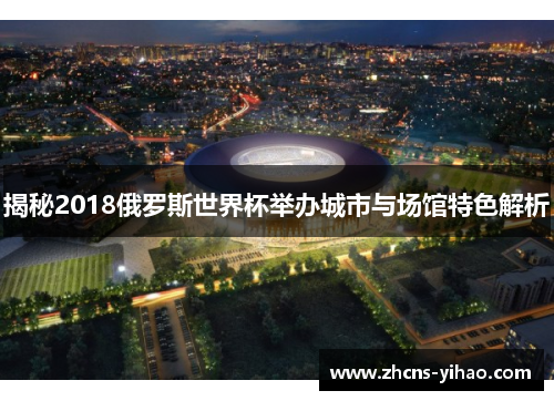 揭秘2018俄罗斯世界杯举办城市与场馆特色解析
