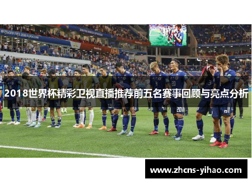 2018世界杯精彩卫视直播推荐前五名赛事回顾与亮点分析