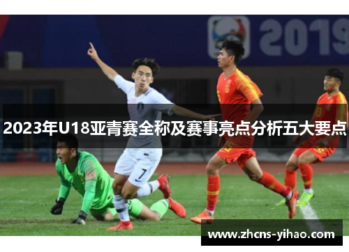 2023年U18亚青赛全称及赛事亮点分析五大要点